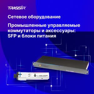 Новинки сетевого оборудования TRASSIR. Промышленные управляемые коммутаторы и аксессуары: sfp-модули и блоки питания